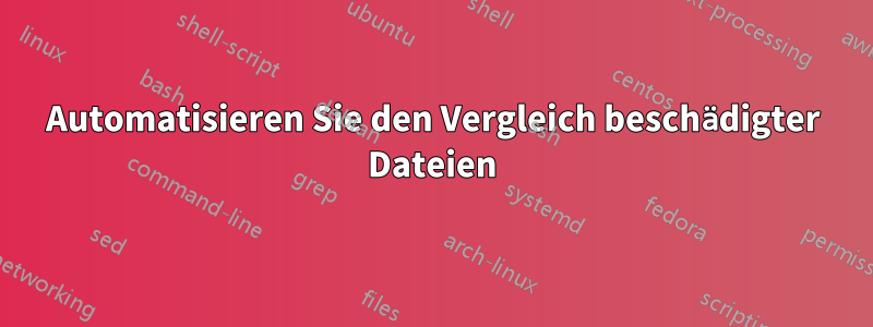 Automatisieren Sie den Vergleich beschädigter Dateien