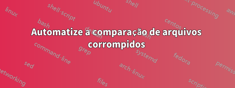 Automatize a comparação de arquivos corrompidos