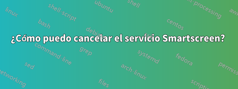 ¿Cómo puedo cancelar el servicio Smartscreen?