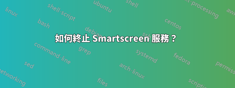 如何終止 Smartscreen 服務？