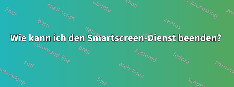 Wie kann ich den Smartscreen-Dienst beenden?