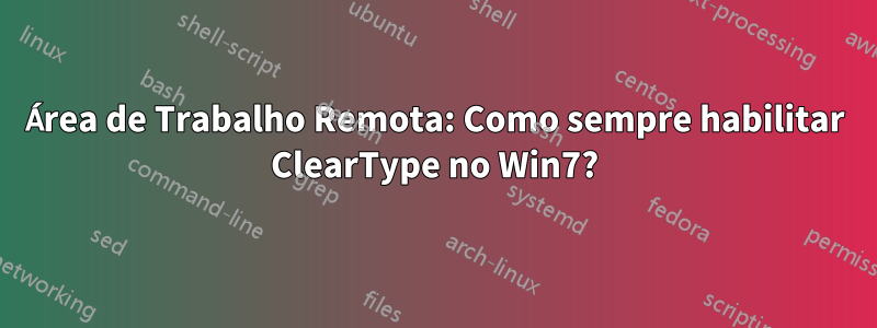 Área de Trabalho Remota: Como sempre habilitar ClearType no Win7?