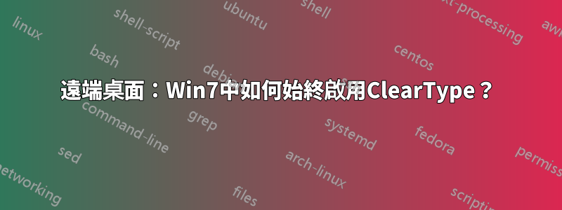 遠端桌面：Win7中如何始終啟用ClearType？