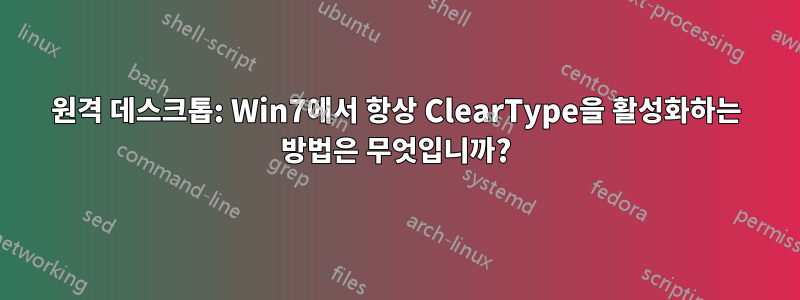 원격 데스크톱: Win7에서 항상 ClearType을 활성화하는 방법은 무엇입니까?