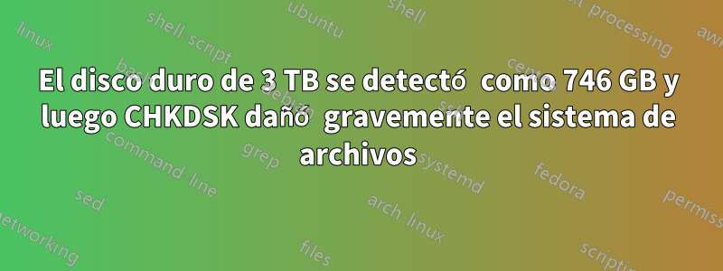 El disco duro de 3 TB se detectó como 746 GB y luego CHKDSK dañó gravemente el sistema de archivos