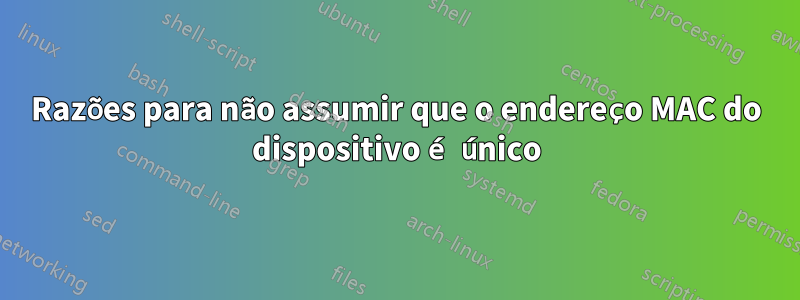 Razões para não assumir que o endereço MAC do dispositivo é único