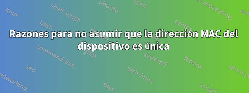 Razones para no asumir que la dirección MAC del dispositivo es única