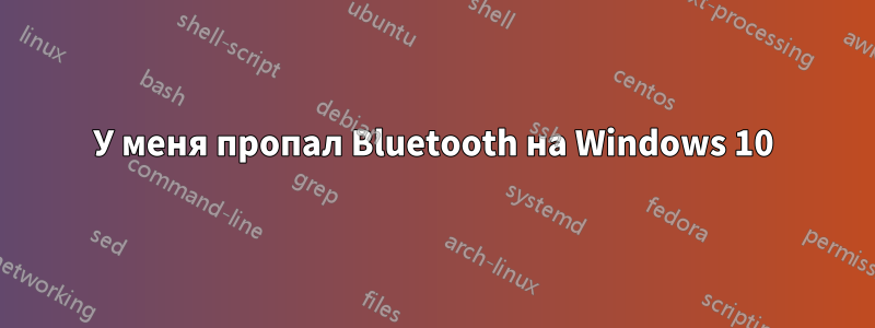 У меня пропал Bluetooth на Windows 10