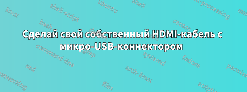 Сделай свой собственный HDMI-кабель с микро-USB-коннектором 