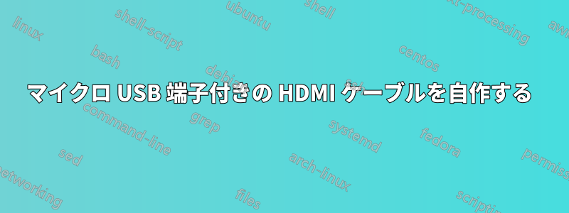 マイクロ USB 端子付きの HDMI ケーブルを自作する 