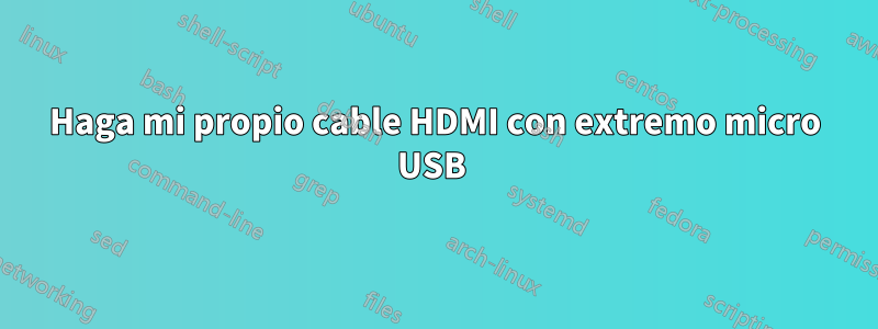 Haga mi propio cable HDMI con extremo micro USB 