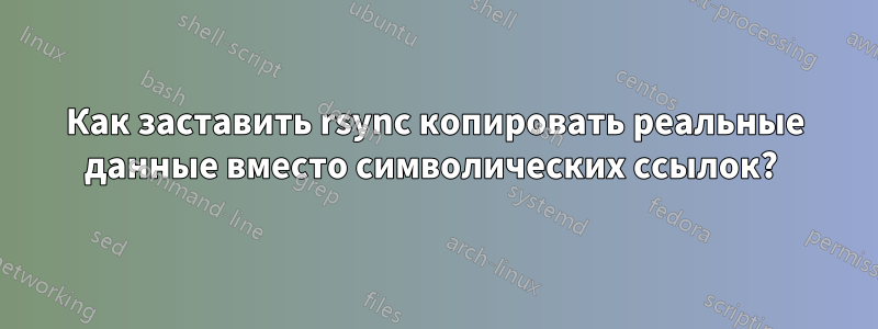 Как заставить rsync копировать реальные данные вместо символических ссылок? 