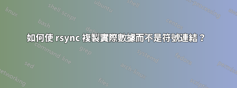 如何使 rsync 複製實際數據而不是符號連結？ 