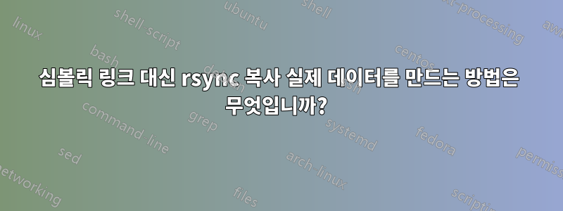 심볼릭 링크 대신 rsync 복사 실제 데이터를 만드는 방법은 무엇입니까? 