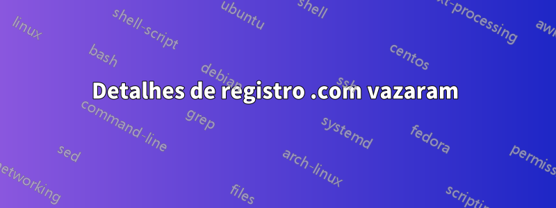 Detalhes de registro .com vazaram