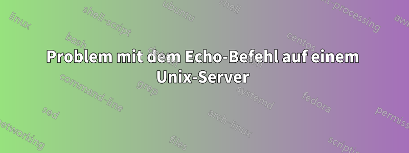 Problem mit dem Echo-Befehl auf einem Unix-Server