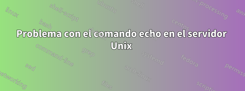 Problema con el comando echo en el servidor Unix