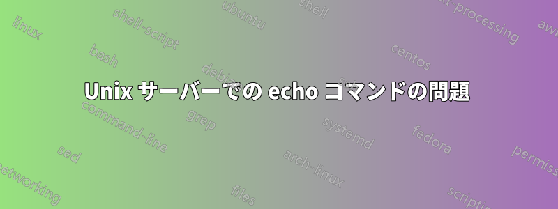 Unix サーバーでの echo コマンドの問題