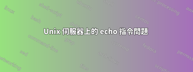 Unix 伺服器上的 echo 指令問題