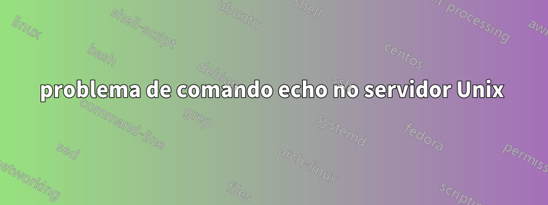 problema de comando echo no servidor Unix