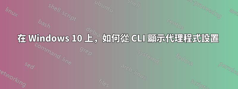 在 Windows 10 上，如何從 CLI 顯示代理程式設置