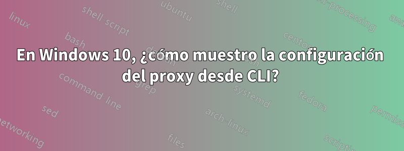 En Windows 10, ¿cómo muestro la configuración del proxy desde CLI?