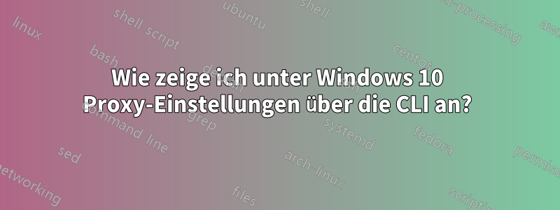 Wie zeige ich unter Windows 10 Proxy-Einstellungen über die CLI an?