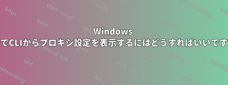 Windows 10でCLIからプロキシ設定を表示するにはどうすればいいですか