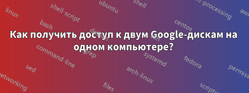 Как получить доступ к двум Google-дискам на одном компьютере?