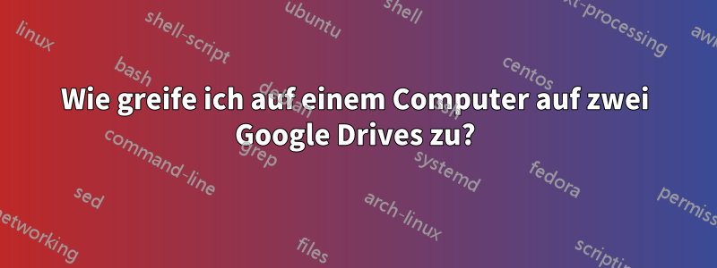 Wie greife ich auf einem Computer auf zwei Google Drives zu?