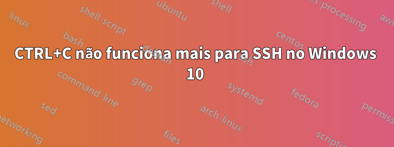 CTRL+C não funciona mais para SSH no Windows 10