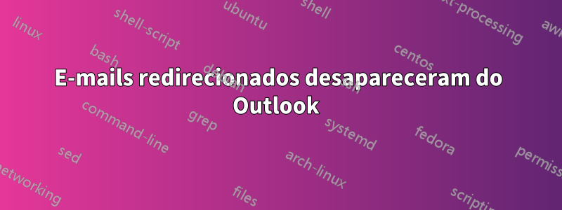 E-mails redirecionados desapareceram do Outlook 