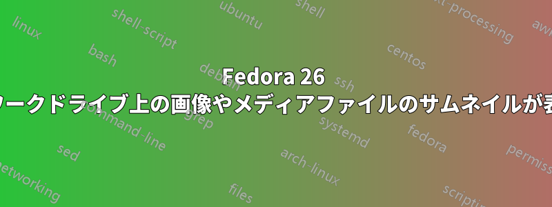 Fedora 26 ではネットワークドライブ上の画像やメディアファイルのサムネイルが表示されない