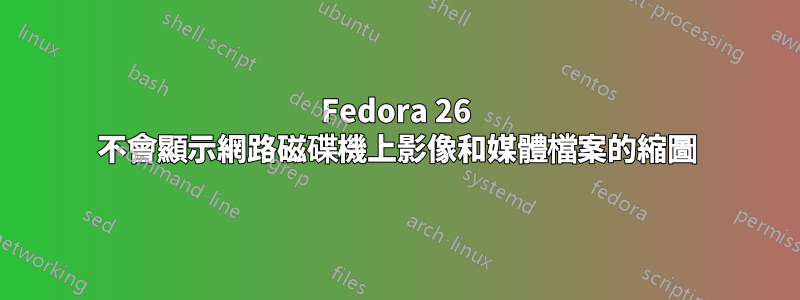 Fedora 26 不會顯示網路磁碟機上影像和媒體檔案的縮圖