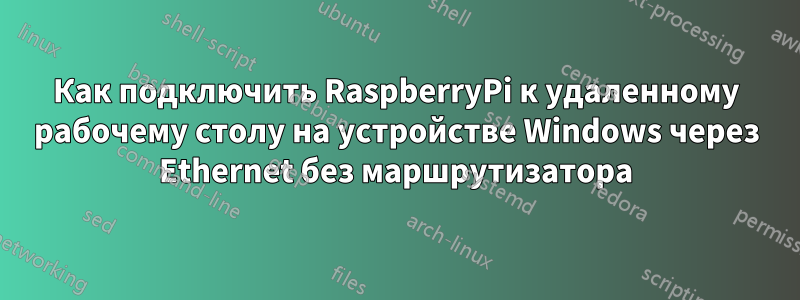 Как подключить RaspberryPi к удаленному рабочему столу на устройстве Windows через Ethernet без маршрутизатора