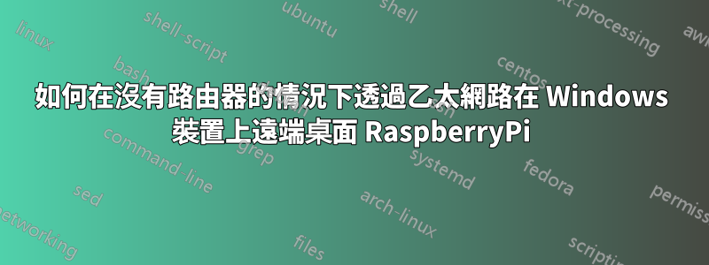 如何在沒有路由器的情況下透過乙太網路在 Windows 裝置上遠端桌面 RaspberryPi