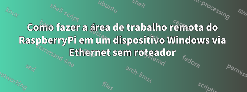 Como fazer a área de trabalho remota do RaspberryPi em um dispositivo Windows via Ethernet sem roteador