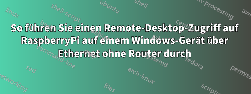 So führen Sie einen Remote-Desktop-Zugriff auf RaspberryPi auf einem Windows-Gerät über Ethernet ohne Router durch