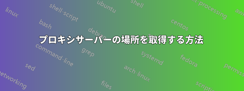 プロキシサーバーの場所を取得する方法