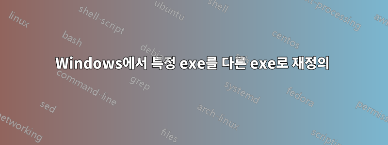 Windows에서 특정 exe를 다른 exe로 재정의