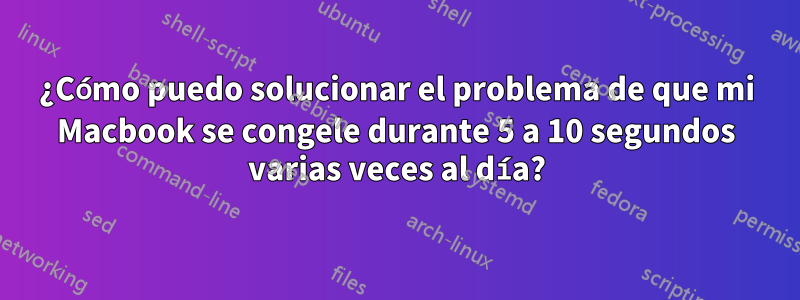 ¿Cómo puedo solucionar el problema de que mi Macbook se congele durante 5 a 10 segundos varias veces al día?