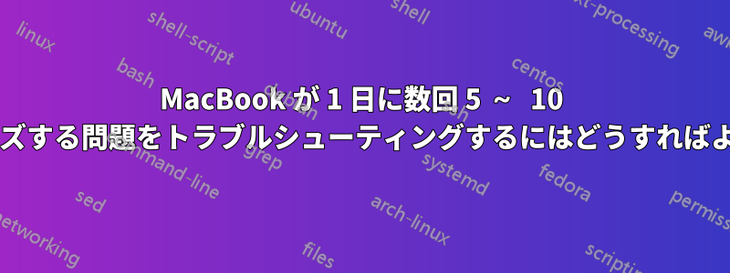 MacBook が 1 日に数回 5 ～ 10 秒間フリーズする問題をトラブルシューティングするにはどうすればよいですか?