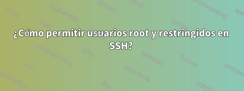 ¿Cómo permitir usuarios root y restringidos en SSH?