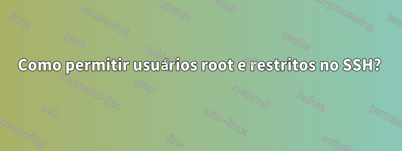 Como permitir usuários root e restritos no SSH?