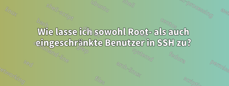 Wie lasse ich sowohl Root- als auch eingeschränkte Benutzer in SSH zu?