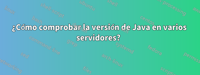 ¿Cómo comprobar la versión de Java en varios servidores? 