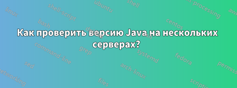 Как проверить версию Java на нескольких серверах? 