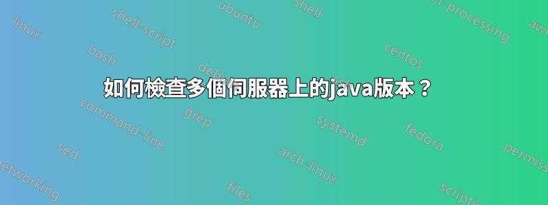 如何檢查多個伺服器上的java版本？ 