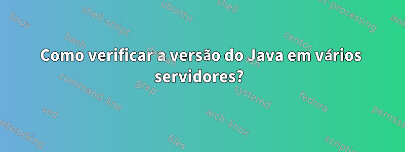 Como verificar a versão do Java em vários servidores? 
