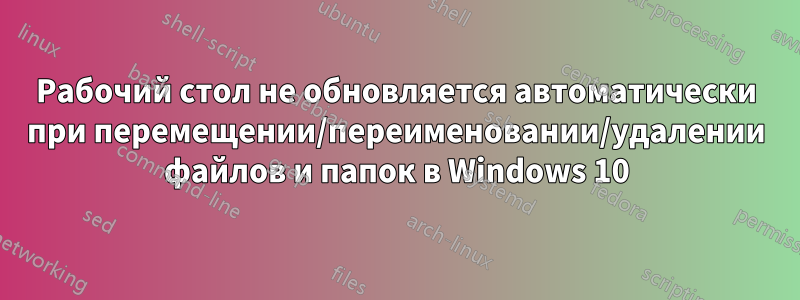 Рабочий стол не обновляется автоматически при перемещении/переименовании/удалении файлов и папок в Windows 10